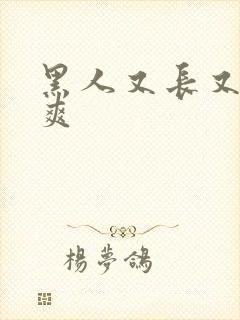 黑人又长又粗又爽