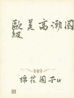 欧美高潮国产三级