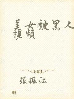 美女被黑人操的视频