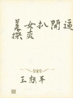 美女扒开逼让人操爽