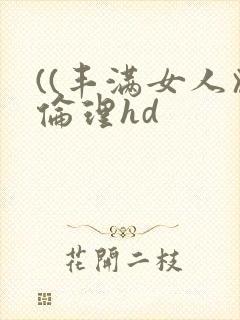 ((丰满女人》伦理hd