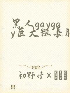 黑人gaygay巨大粗长肥