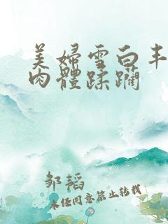 美妇雪白丰腴的肉体蹂躏