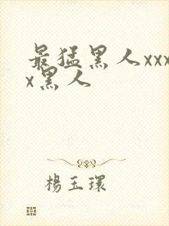 最猛黑人xxxx黑人