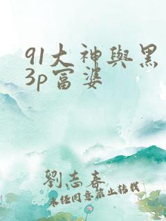 91大神与黑人3p富婆
