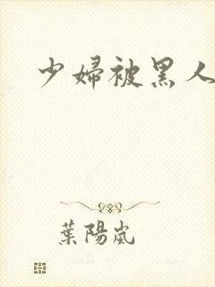 少妇被黑人奸污