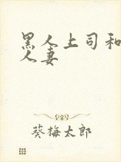 黑人上司和漂亮人妻