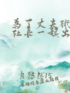 为了丈夫职场和社长一起出去的后果