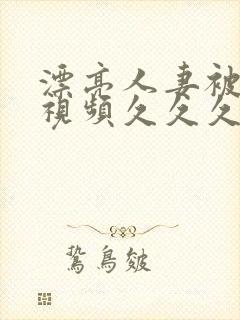 漂亮人妻被强了视频久久久