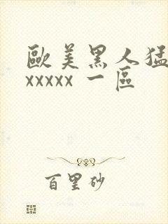 欧美黑人猛交 xxxxx 一区