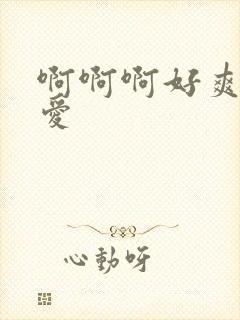 啊啊啊好爽轻点爱