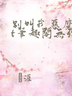 别叫我恶魔txt笔趣阁无弹窗