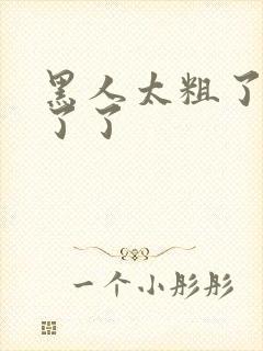 黑人太粗了受不了了