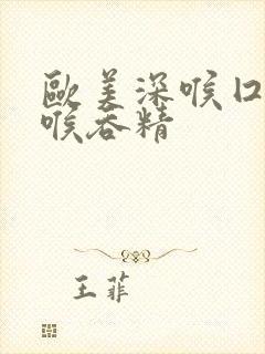 欧美深喉囗交深喉吞精