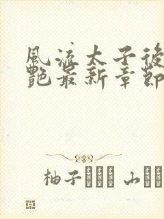 风流太子后宫猎艳最新章节