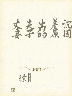 丈夫出差沉迷于妻子的原因是什么