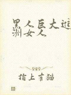 黑人巨大进入亚洲女人