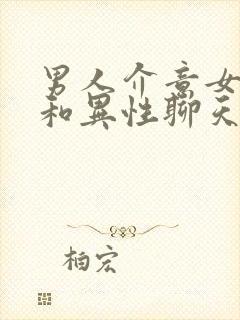 男人介意女朋友和异性聊天吗