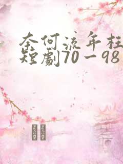 奈何流年枉情深短剧70一98集