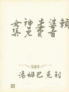 女神老婆赖上全集免费看