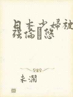 日本少妇被黑人强伦悠