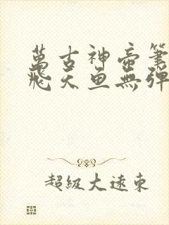 万古神帝笔趣阁飞天鱼无弹窗