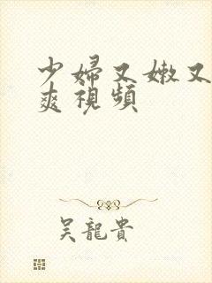 少妇又嫩又紧又爽视频