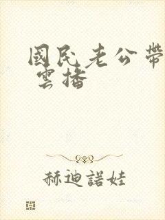 国民老公带回家 云播