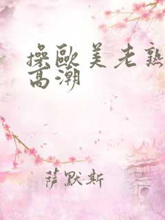 操欧美老熟妇逼高潮