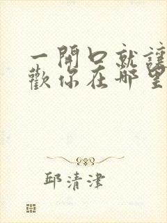 一开口就让人喜欢你在哪里看小说