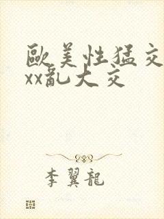 欧美性猛交xxxx乱大交