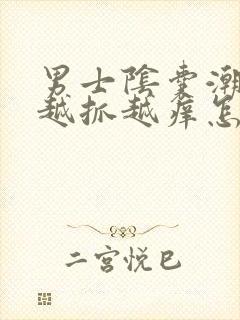 男士阴囊潮湿,越抓越痒怎么回事