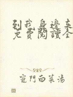 到我身边来小说免费阅读全文无弹窗