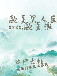 欧美黑人巨大xxxxx,欧美激