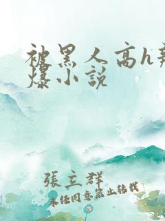 被黑人高h辣文爆小说