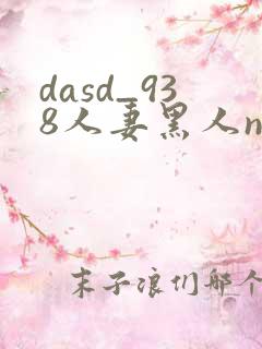 dasd_938人妻黑人ntr黑人