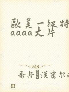 欧美一级特黄aaaaa大片