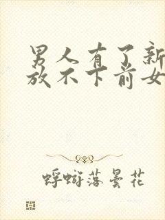 男人有了新欢却放不下前女友