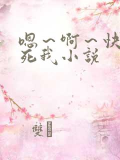 嗯～啊～快点操死我小说