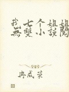 我七个姐姐绝世无双小说阅读无弹窗