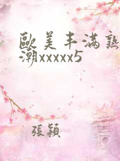 欧美丰满熟妇高潮xxxxx5