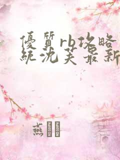 优质rb攻略系统沈芙最新章节