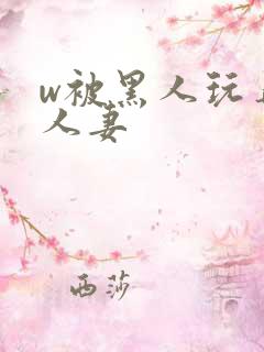 w被黑人玩弄的人妻