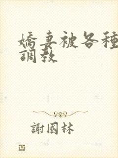 娇妻被各种姿势调教