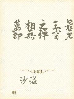 万相之王最新章节无弹窗免费阅读