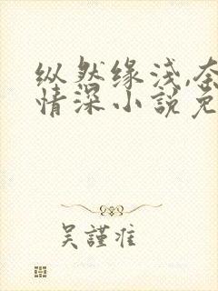 纵然缘浅,奈何情深小说免费阅读