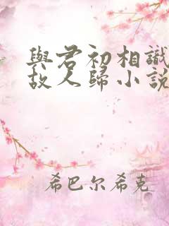 与君初相识恰似故人归小说免费阅读