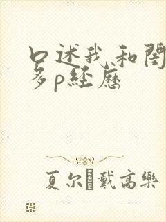 口述我和闺蜜被多p经历