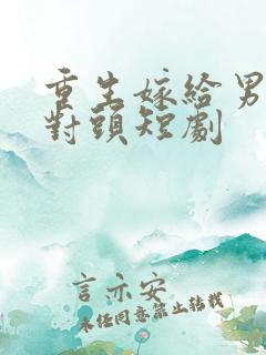 重生嫁给男友死对头短剧