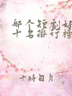 哪个短剧好看前十名排行榜